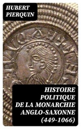 Histoire politique de la monarchie anglo-saxonne (449-1066) - Hubert Pierquin