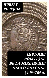 Histoire politique de la monarchie anglo-saxonne (449-1066) - Hubert Pierquin