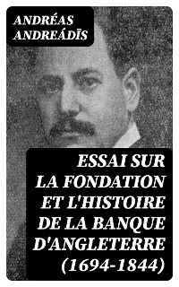 Essai sur la fondation et l'histoire de la Banque d'Angleterre (1694-1844) - Andr&eacute;as Andreádīs