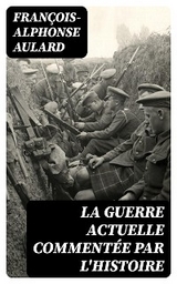 La guerre actuelle comment&eacute;e par l'histoire - Fran&ccedil;ois-Alphonse Aulard