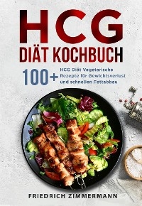 HCG Di&auml;t Kochbuch. 100+ HCG Di&auml;t Vegetarische Rezepte f&uuml;r Gewichtsverlust und schnellen Fettabbau - Friedrich Zimmermann