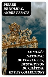 Le mus&eacute;e national de Versailles, description du ch&acirc;teau et des collections - Pierre de Nolhac, Andr&eacute; P&eacute;rat&eacute;