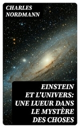 Einstein et l'univers: Une lueur dans le myst&egrave;re des choses - Charles Nordmann