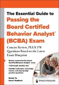 Essential Guide to Passing the Board Certified Behavior Analyst(R) (BCBA) Exam -  PhD Aaron Haddock,  PhD Rondy Yu