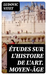 &Eacute;tudes sur l'histoire de l'art. Moyen-&acirc;ge - Ludovic Vitet