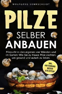 Pilze selber anbauen - Wolfgang Sonnscheidt