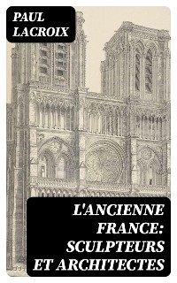 L'ancienne France: Sculpteurs et architectes