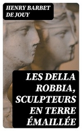 Les Della Robbia, sculpteurs en terre &eacute;maill&eacute;e - Henry Barbet De Jouy
