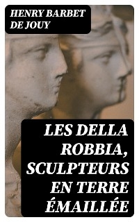 Les Della Robbia, sculpteurs en terre émaillée