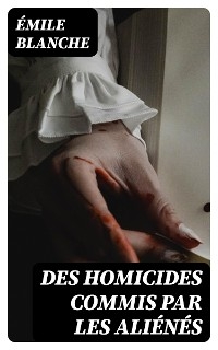 Des homicides commis par les ali&eacute;n&eacute;s - &Eacute;mile Blanche