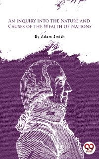 Inquiry Into The Nature And Causes Of The Wealth Of Nations -  Adam Smith