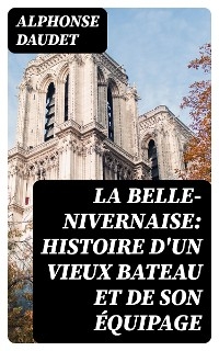 La Belle-Nivernaise: Histoire d'un vieux bateau et de son &eacute;quipage - Alphonse Daudet