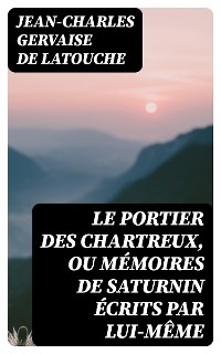 Le portier des Chartreux, ou m&eacute;moires de Saturnin &eacute;crits par lui-m&ecirc;me - Jean-Charles Gervaise De Latouche