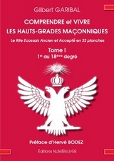 Comprendre et vivre les hauts-grades ma&ccedil;onniques - Le rite &eacute;cossais ancien et accept&eacute; en 33 planches - Tome 1 - Gilbert Garibal