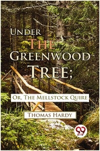 Under The Greenwood Tree; Or, The Mellstock Quire -  THOMAS HARDY