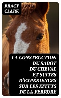 La construction du sabot du cheval et suites d'expériences sur les effets de la ferrure