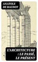 L'architecture : le pass&eacute;, le pr&eacute;sent - Anatole De Baudot