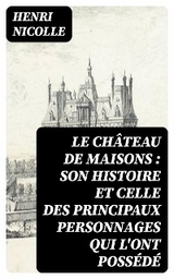 Le ch&acirc;teau de Maisons : son histoire et celle des principaux personnages qui l'ont poss&eacute;d&eacute; - Henri Nicolle