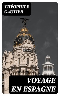 Voyage en Espagne - Th&eacute;ophile Gautier