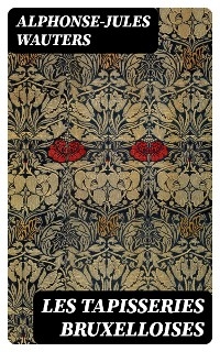 Les Tapisseries bruxelloises - Alphonse-Jules Wauters