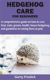 HEDGEHOG CARE FOR BEGINNERS - Garry Fredick