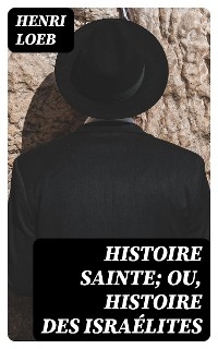Histoire Sainte; ou, Histoire des Israélites