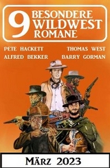 9 Besondere Wildwestromane M&auml;rz 2023 - Alfred Bekker, Pete Hackett, Thomas West, Barry Gorman