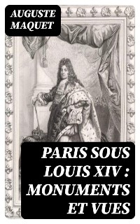 Paris sous Louis XIV : monuments et vues