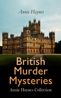 British Murder Mysteries: Annie Haynes Collection - Annie Haynes