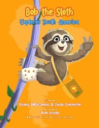 Bob the Sloth Explores South America - Monica R Talbot-Kerkes, Sharla Charpentier