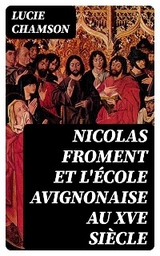 Nicolas Froment et l'&Eacute;cole avignonaise au XVe si&egrave;cle - Lucie Chamson
