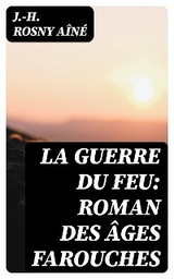 La Guerre du Feu: Roman des &acirc;ges farouches - J.-H. Rosny A&icirc;n&eacute;