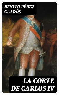 La Corte de Carlos IV - Benito P&eacute;rez Gald&oacute;s