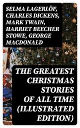 The Greatest Christmas Stories of All Time (Illustrated Edition) - Selma Lagerl&ouml;f, Charles Dickens, Mark Twain, Harriet Beecher Stowe, George MacDonald, Louisa May Alcott, Anthony Trollope, William Dean Howells, Beatrix Potter, O. Henry, Edward Berens, L. Frank Baum, E. T. A. Hoffmann, Hans Christian Andersen, Henry Van Dyke, Leo Tolstoy, Fyodor Dostoevsky, Brothers Grimm, Clement Moore