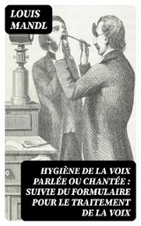 Hygiène de la voix parlée ou chantée : suivie du formulaire pour le traitement de la voix - Louis Mandl