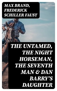 The Untamed, The Night Horseman, The Seventh Man & Dan Barry's Daughter - Max Brand, Frederick Schiller Faust