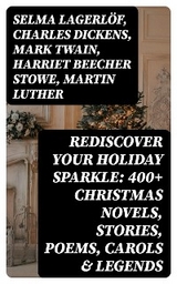 Rediscover Your Holiday Sparkle: 400+ Christmas Novels, Stories, Poems, Carols & Legends - Selma Lagerl&ouml;f, Charles Dickens, Mark Twain, Harriet Beecher Stowe, Martin Luther, Robert Louis Stevenson, William Shakespeare, Henry Wadsworth Longfellow, Max Brand, William Wordsworth, Carolyn Wells, Sophie May, Louisa May Alcott, Henry Van Dyke, Walter Scott, Susan Anne Livingston Ridley Sedgwick, Anthony Trollope, Rudyard Kipling, Beatrix Potter, Emily Dickinson, Lucas Malet, Thomas Nelson Page, O. Henry, Alice Hale Burnett, Walter Crane, Amy Ella Blanchard, Amanda M. Douglas, Ernest Ingersoll, L. Frank Baum, J. M. Barrie, Eleanor H. Porter, Annie F. Johnston, Jacob A. Riis, Edward A. Rand, Florence L. Barclay, E. T. A. Hoffmann, Hans Christian Andersen, William Butler Yeats, Lucy Maud Montgomery, Leo Tolstoy, Fyodor Dostoevsky, Alfred Tennyson  Lord, George MacDonald, A. S. Boyd, Juliana Horatia Ewing, Brothers Grimm, Clement Moore