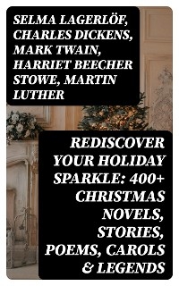 Rediscover Your Holiday Sparkle: 400+ Christmas Novels, Stories, Poems, Carols & Legends