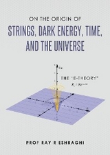 On the Origin of Strings, Dark Energy, Time, and the Universe - Ray R Eshraghi