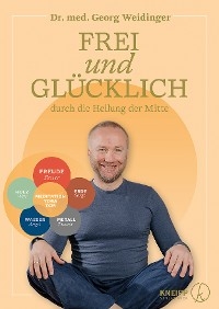 Frei und gl&uuml;cklich durch die Heilung der Mitte - Georg Weidinger