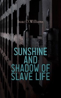Sunshine and Shadow of Slave Life - Isaac D.Williams