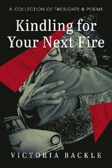 Kindling for Your Next Fire - Victoria Backle