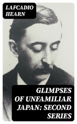 Glimpses of Unfamiliar Japan: Second Series - Lafcadio Hearn