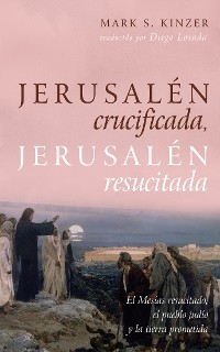 Jerusal&eacute;n crucificada, Jerusal&eacute;n resucitada - Mark S. Kinzer