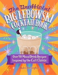 The Unofficial Big Lebowski Cocktail Book - Andr&eacute; Darlington