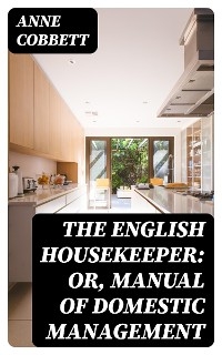 The English Housekeeper: Or, Manual of Domestic Management