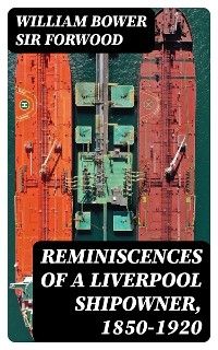 Reminiscences of a Liverpool Shipowner, 1850-1920 - William Bower Forwood  Sir