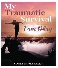 My Traumatic Survival-I Am Okay! - SONIA DOMARASKY