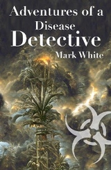 Adventures of a Disease Detective - Mark Mark White