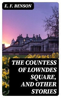 The Countess of Lowndes Square, and Other Stories - E. F. Benson